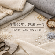 昭和4年創業97年セール｜布・ビーズ特別価格＆100周年へ